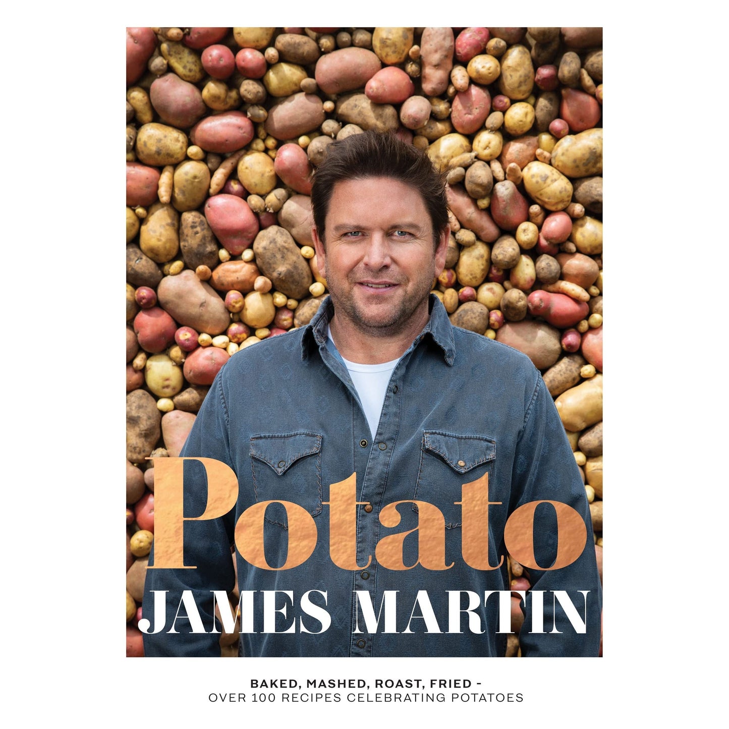 Potato: Baked, Mashed, Roast, Fried - Over 100 Recipes Celebrating Potatoes by James Martin