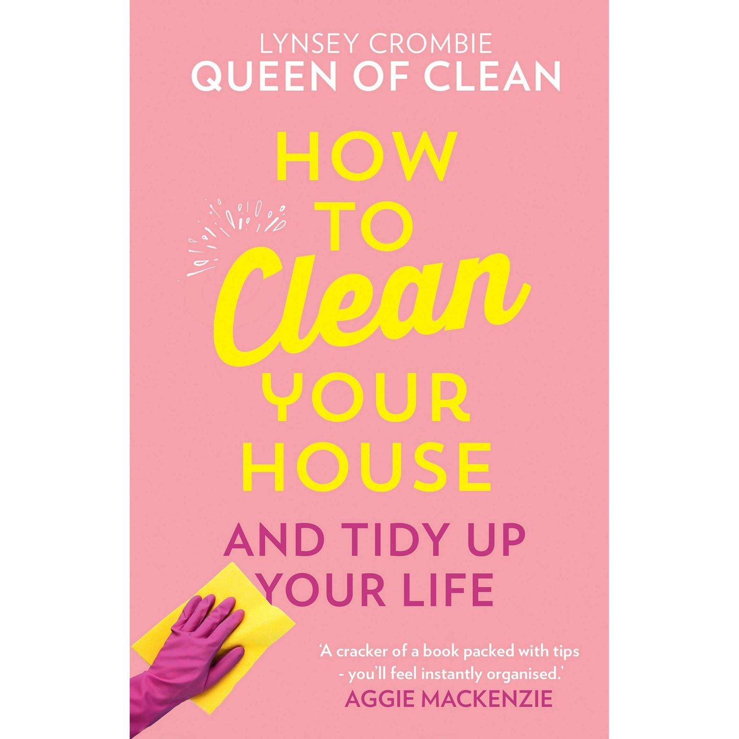 Lynsey Queen of Clean, How To Clean Your House: Easy tips and tricks to keep your home clean and tidy