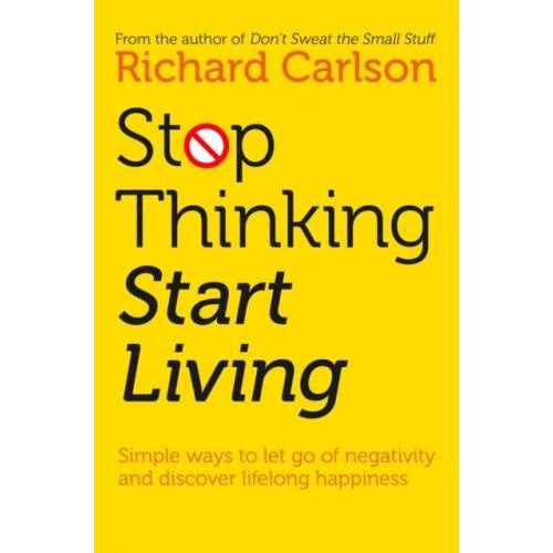 Stop Thinking Start Living Discover Lifelong Happiness by Richard Carlson