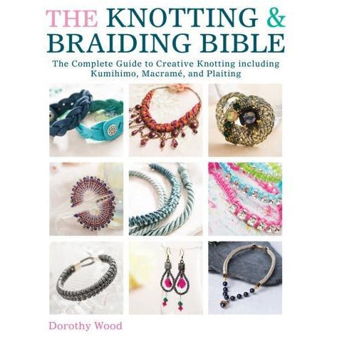 The Knotting And Braiding Bible - A Complete Creative Guide To Making Knotted Jewellery